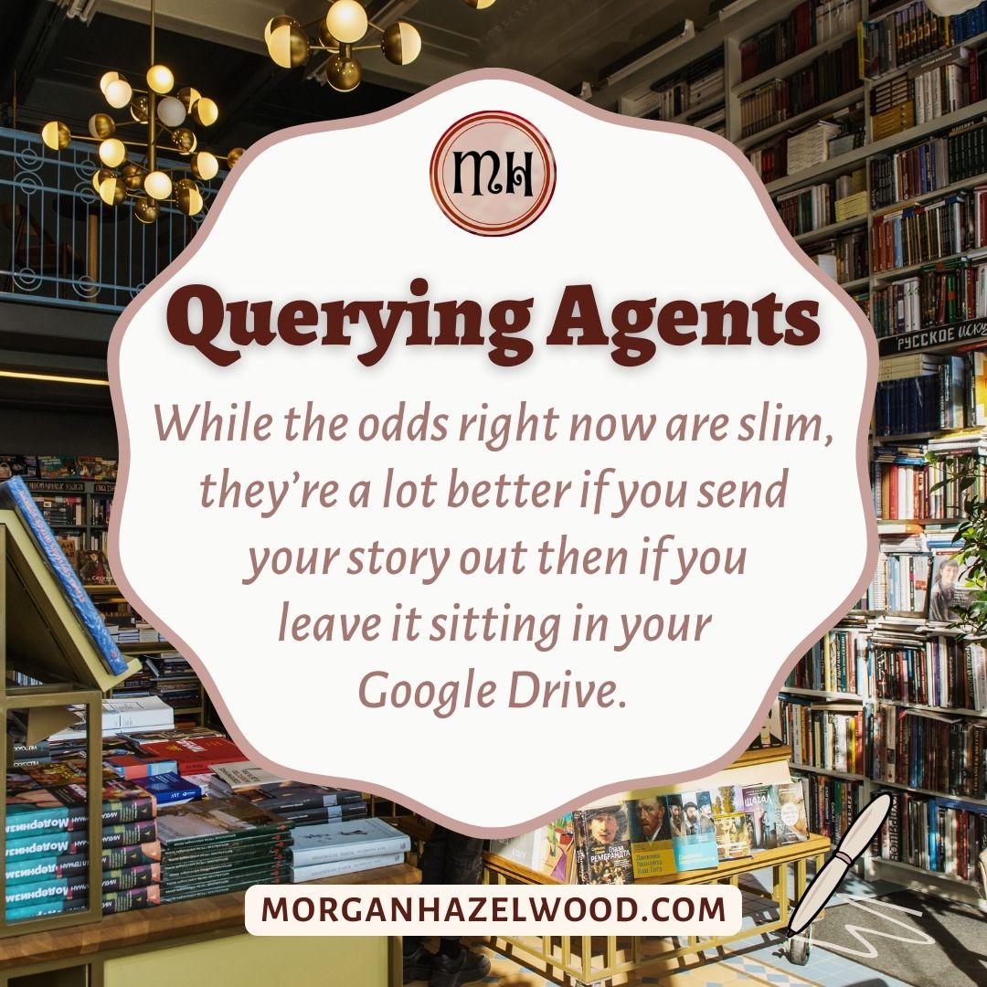 Text in front of the image of a book store. Querying Agents: While the odds right now are slim, they're a lot better if you send your story out then if you leave it sitting in your GoogleDrive. MorganHazelwood.com